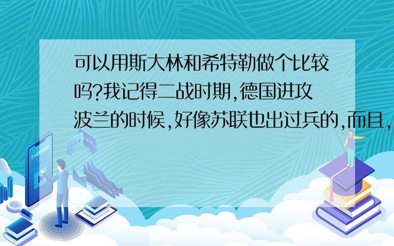 可以用斯大林和希特勒做个比较吗?我记得二战时期,德国进攻波兰的时候,好像苏联也出过兵的,而且,斯大林还与希特勒签订过《苏德互不侵犯条约》.请问大家应该怎样评价这段历史?