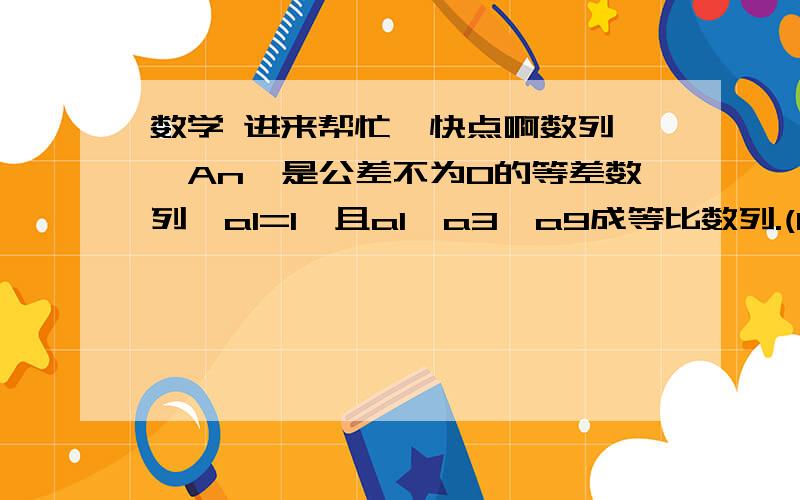 数学 进来帮忙  快点啊数列{An}是公差不为0的等差数列,a1=1,且a1,a3,a9成等比数列.(1)求{An}的通项公式;(2)设Bn=2的an次方,求数列{Bn}的前n项和Tn.       给我详细的步骤啊 拜谢