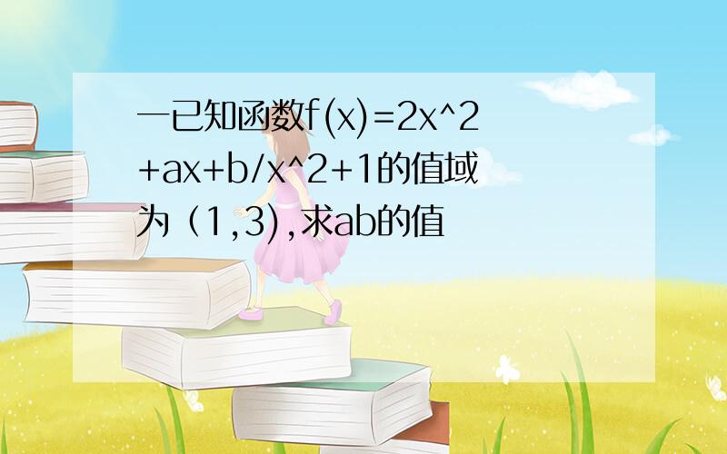 一已知函数f(x)=2x^2+ax+b/x^2+1的值域为（1,3),求ab的值