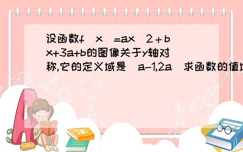 设函数f(x)=ax^2＋bx+3a+b的图像关于y轴对称,它的定义域是[a-1,2a]求函数的值域.