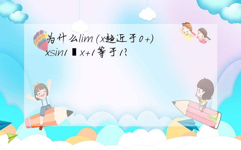 为什么lim(x趋近于0+)xsin1∕x+1等于1?