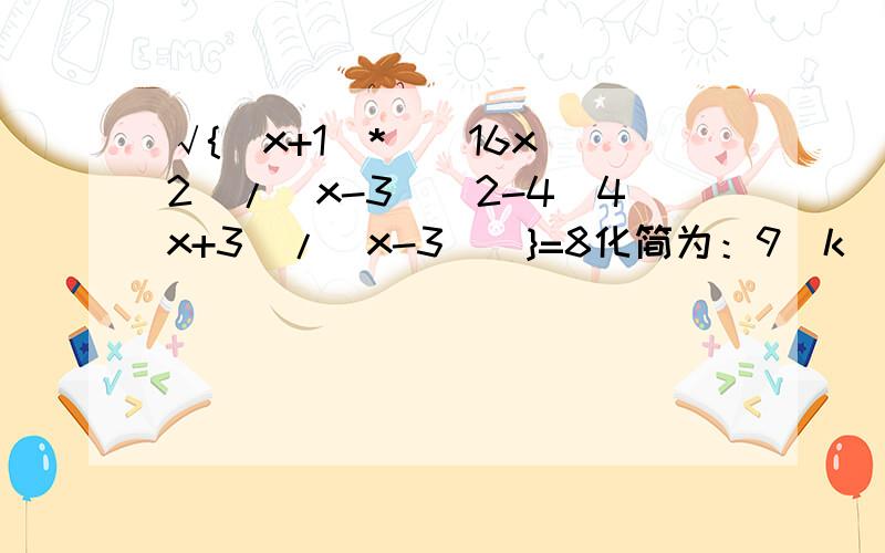 √{(x+1)*[(16x^2)/(x-3)^2-4(4x+3)/(x-3)]}=8化简为：9(k^2+1)^2=16(k^2-3)^2.