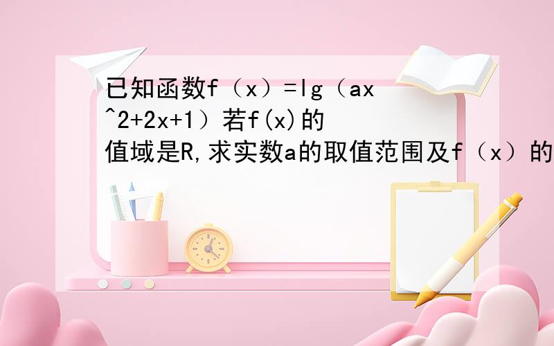 已知函数f（x）=lg（ax^2+2x+1）若f(x)的值域是R,求实数a的取值范围及f（x）的定义域.