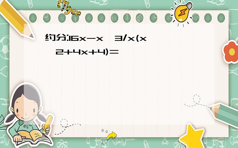 约分:16x-x^3/x(x^2+4x+4)=