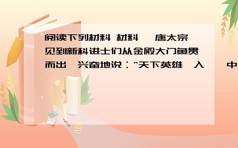 阅读下列材料 材料一 唐太宗见到新科进士们从金殿大门鱼贯而出,兴奋地说：“天下英雄,入吾彀中矣”.阅读下列材料：材料一  唐太宗见到新科进士们从金殿大门鱼贯而出,兴奋地说：“天