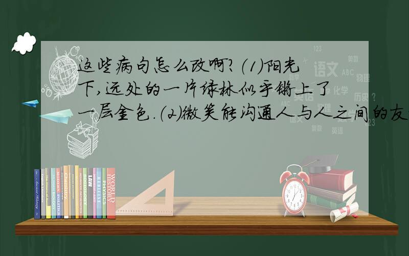 这些病句怎么改啊?（1）阳光下,远处的一片绿林似乎镀上了一层金色.（2）微笑能沟通人与人之间的友谊,是文明礼貌. (3)今晚天空月圆如镜,繁星闪烁,多美啊!