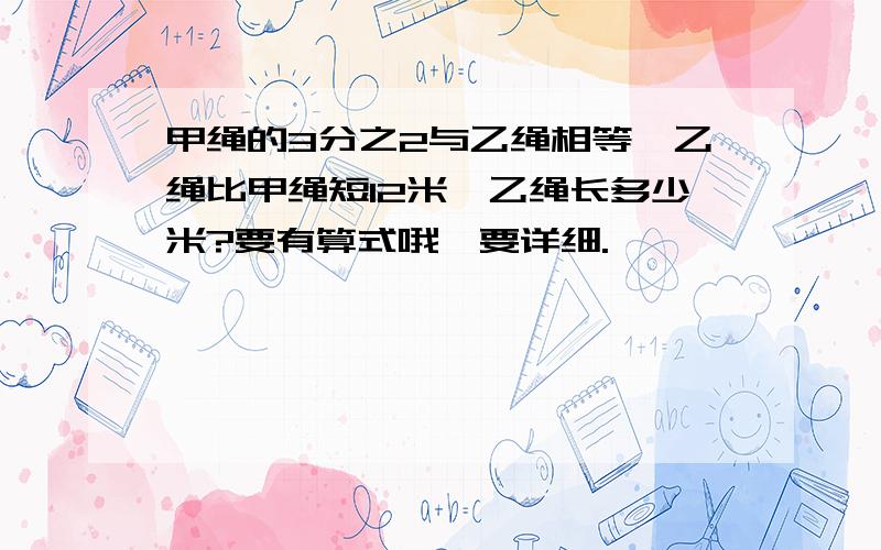 甲绳的3分之2与乙绳相等,乙绳比甲绳短12米,乙绳长多少米?要有算式哦,要详细.