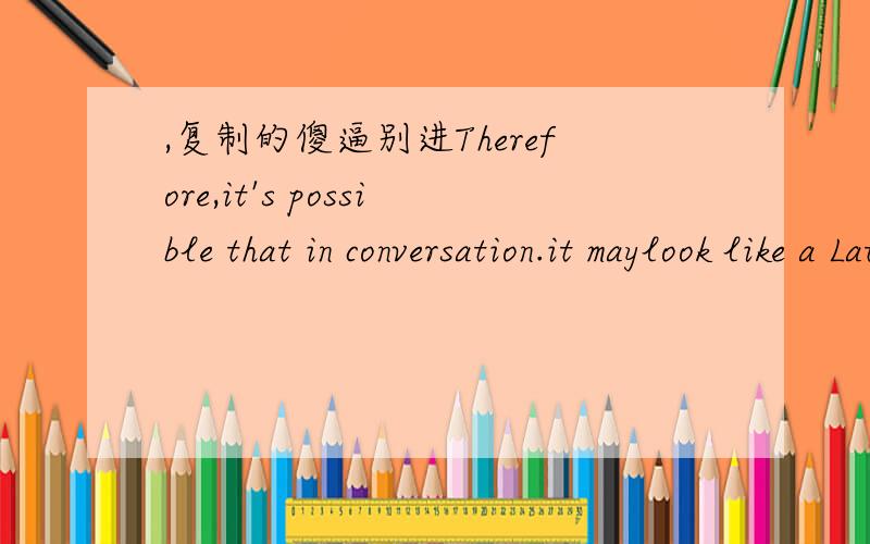 ,复制的傻逼别进Therefore,it's possible that in conversation.it maylook like a Latino is一 following一 a Norwegian all over the room.The Latino,trying to express怎么翻译