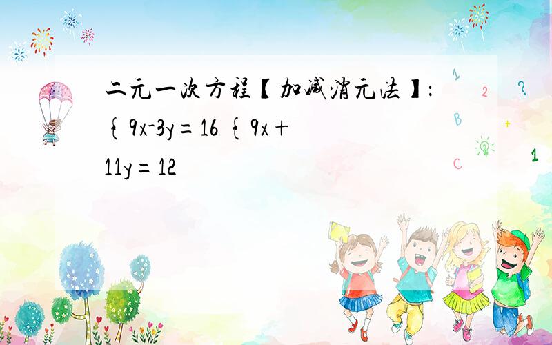 二元一次方程【加减消元法】：{9x-3y=16 {9x+11y=12