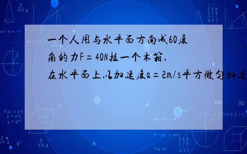 一个人用与水平面方向成60度角的力F=40N拉一个木箱,在水平面上以加速度a=2m/s平方做匀加速运动,前进了8m,看图