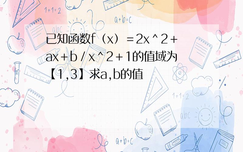 已知函数f（x）＝2x＾2＋ax＋b／x＾2＋1的值域为【1,3】求a,b的值