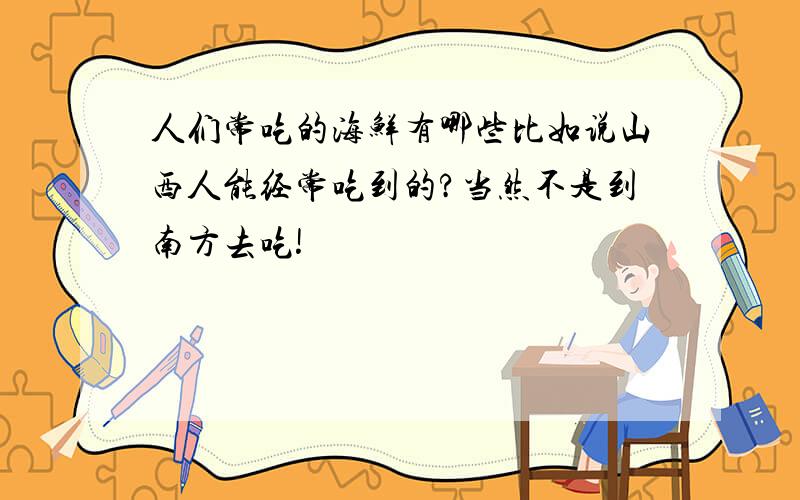 人们常吃的海鲜有哪些比如说山西人能经常吃到的?当然不是到南方去吃!