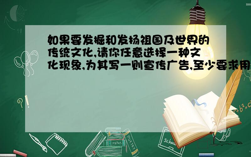 如果要发掘和发扬祖国及世界的传统文化,请你任意选择一种文化现象,为其写一则宣传广告,至少要求用一种修辞方法,30字以内（安塞腰鼓 社戏 花鼓戏 口技 中国戏剧）