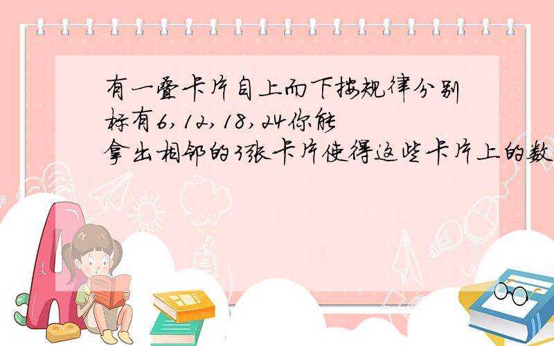 有一叠卡片自上而下按规律分别标有6,12,18,24你能拿出相邻的3张卡片使得这些卡片上的数字之和是86吗?为什么?