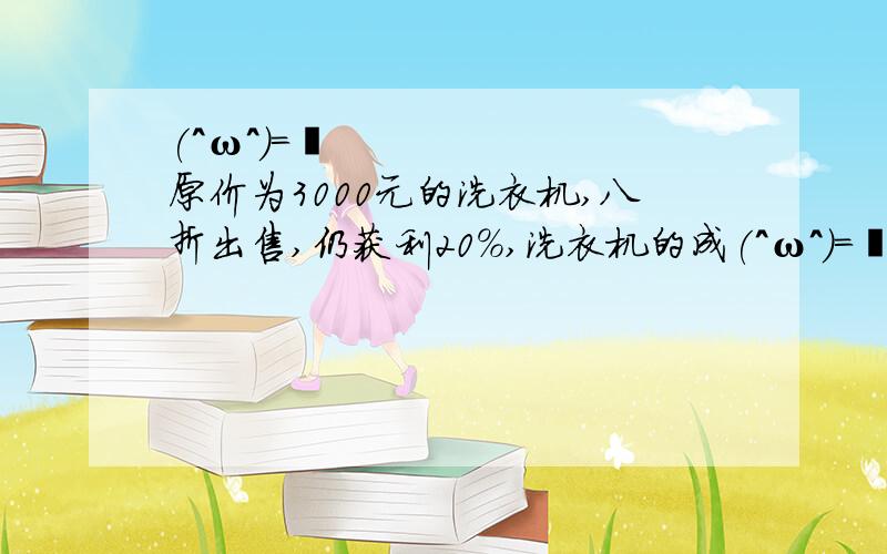 (^ω^)=☞ 原价为3000元的洗衣机,八折出售,仍获利20％,洗衣机的成(^ω^)=☞原价为3000元的洗衣机,八折出售,仍获利20％,洗衣机的成本价是多少元?（3000×80％）÷（1+20％）=2400÷1.2=2000（元）