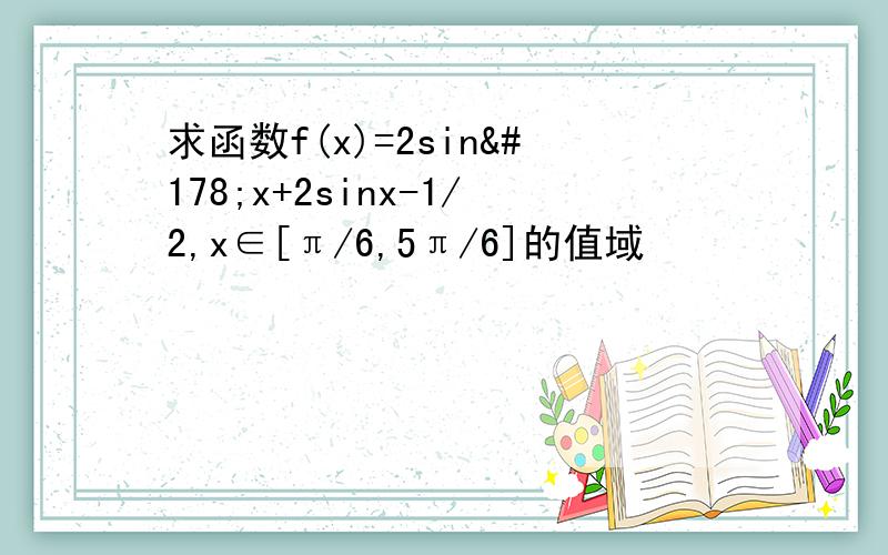 求函数f(x)=2sin²x+2sinx-1/2,x∈[π/6,5π/6]的值域