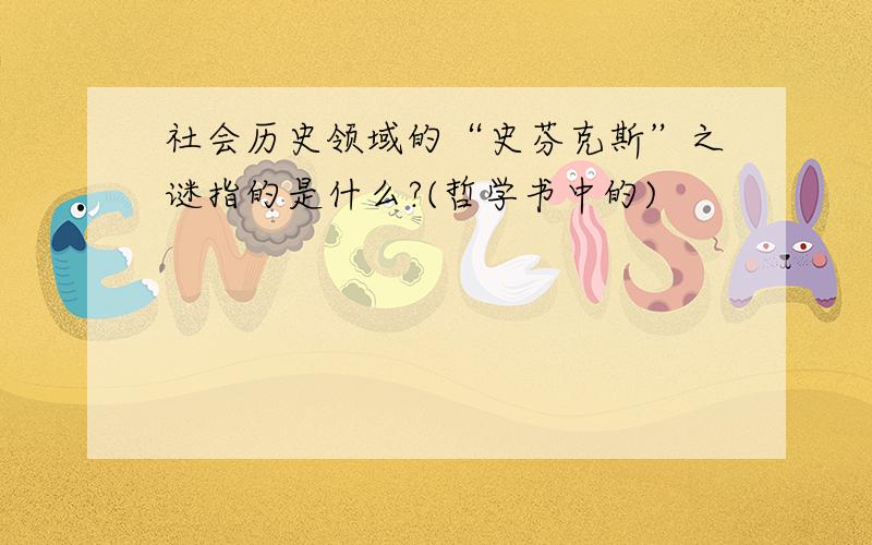 社会历史领域的“史芬克斯”之谜指的是什么?(哲学书中的)