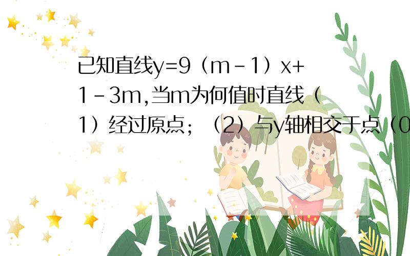 已知直线y=9（m-1）x+1-3m,当m为何值时直线（1）经过原点；（2）与y轴相交于点（0,2）；（3）与x轴相交于点（2,0）；（4）y随x的增大而减小.