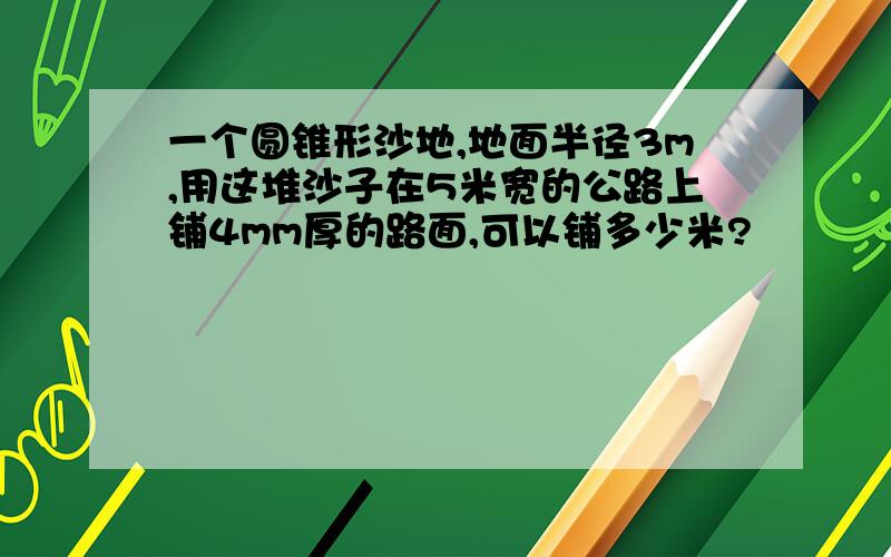 一个圆锥形沙地,地面半径3m,用这堆沙子在5米宽的公路上铺4mm厚的路面,可以铺多少米?