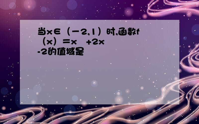 当x∈（－2,1）时,函数f（x）＝x²+2x-2的值域是