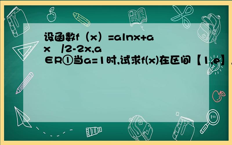 设函数f（x）=alnx+ax²/2-2x,a∈R①当a=1时,试求f(x)在区间【1,e】上的最大值.②当a大于等于0时求函数f(x)单调区间.