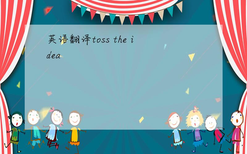 英语翻译toss the idea