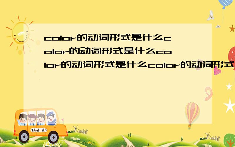 color的动词形式是什么color的动词形式是什么color的动词形式是什么color的动词形式是什么color的动词形式是什么color的动词形式是什么