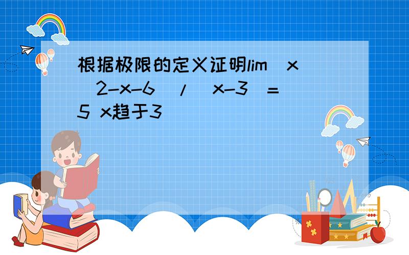 根据极限的定义证明lim(x^2-x-6)/(x-3)=5 x趋于3