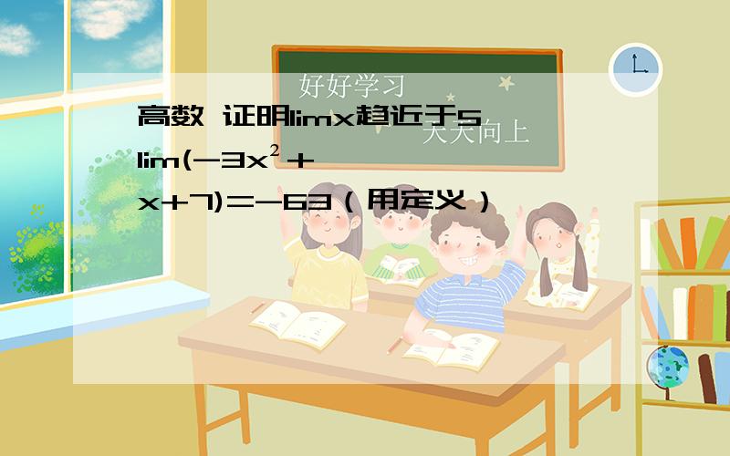 高数 证明limx趋近于5,lim(-3x²+x+7)=-63（用定义）