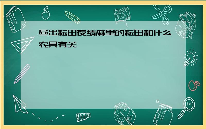 昼出耘田夜绩麻里的耘田和什么农具有关