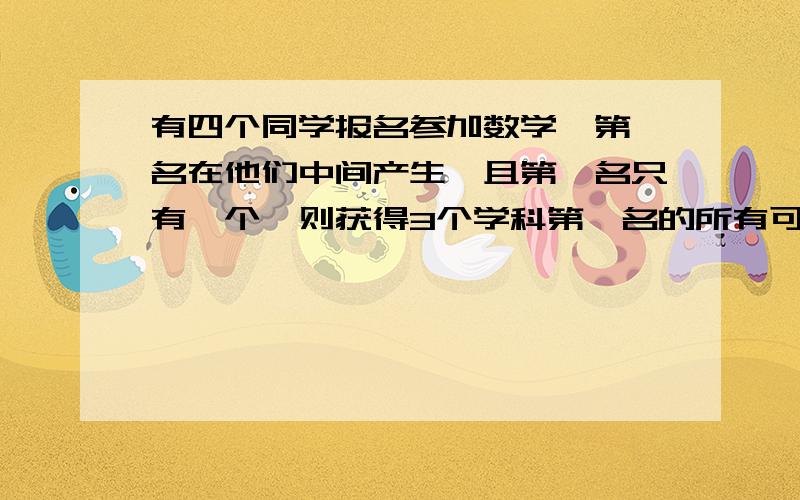 有四个同学报名参加数学,第一名在他们中间产生,且第一名只有一个,则获得3个学科第一名的所有可能有多少种?