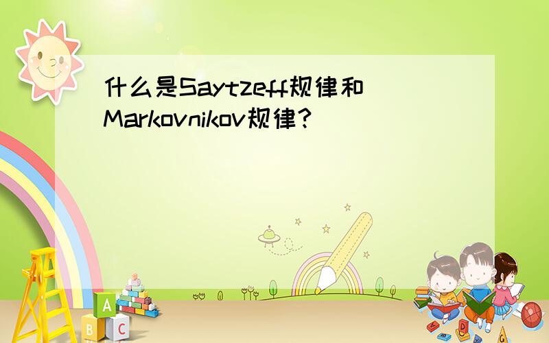 什么是Saytzeff规律和Markovnikov规律?