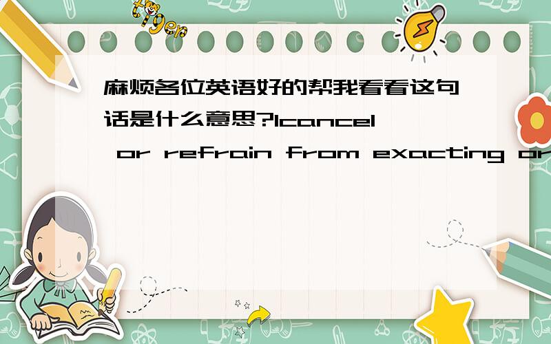 麻烦各位英语好的帮我看看这句话是什么意思?1cancel or refrain from exacting or inflicting (a debt or punishment)the excess of the sentence over 12 months was remitted 上面一句是对 remit 的解释然后第二句是例子