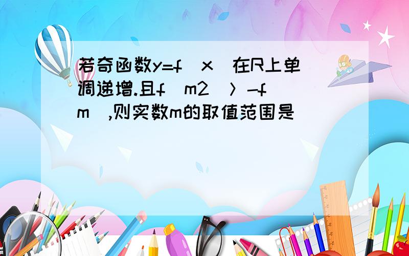 若奇函数y=f(x)在R上单调递增.且f(m2)＞-f(m),则实数m的取值范围是