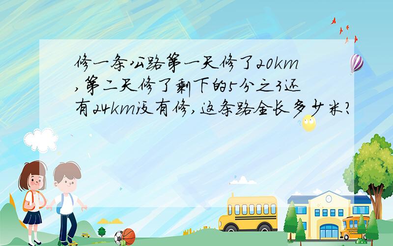 修一条公路第一天修了20km,第二天修了剩下的5分之3还有24km没有修,这条路全长多少米?