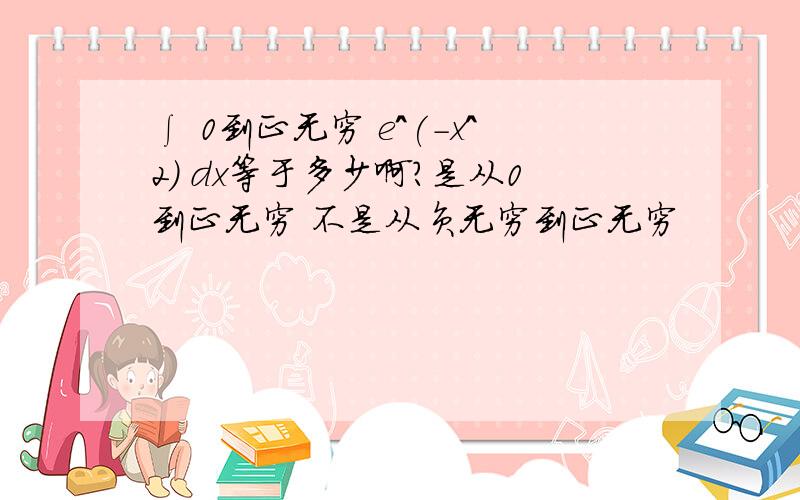 ∫ 0到正无穷 e^(-x^2) dx等于多少啊?是从0到正无穷 不是从负无穷到正无穷