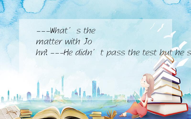 ---What’s the matter with John?---He didn’t pass the test but he still ___________.A.hopes so B.hopes to C.hope it D.hope that 正确答案是什么?