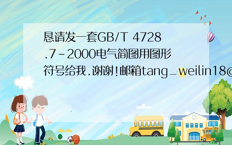 恳请发一套GB/T 4728.7-2000电气简图用图形符号给我.谢谢!邮箱tang_weilin18@163.com