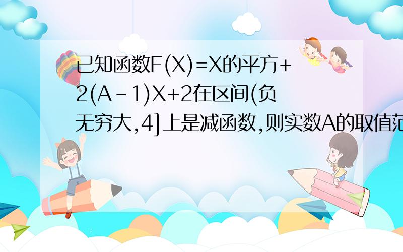 已知函数F(X)=X的平方+2(A-1)X+2在区间(负无穷大,4]上是减函数,则实数A的取值范围是多少?