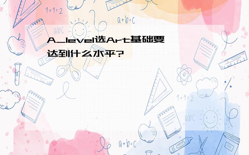 A_level选Art基础要达到什么水平?