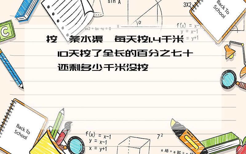 挖一条水渠,每天挖1.4千米,10天挖了全长的百分之七十,还剩多少千米没挖