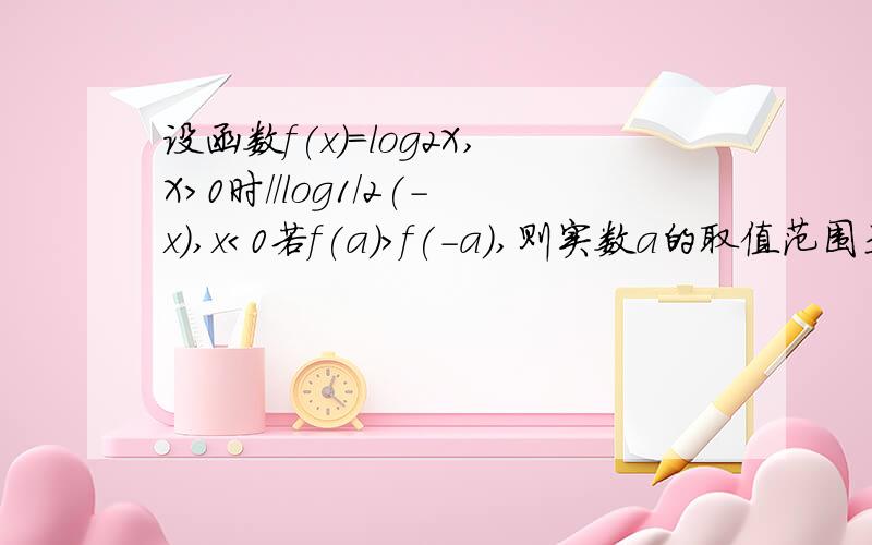 设函数f(x)=log2X,X＞0时//log1/2(-x),x＜0若f(a)>f(-a),则实数a的取值范围是