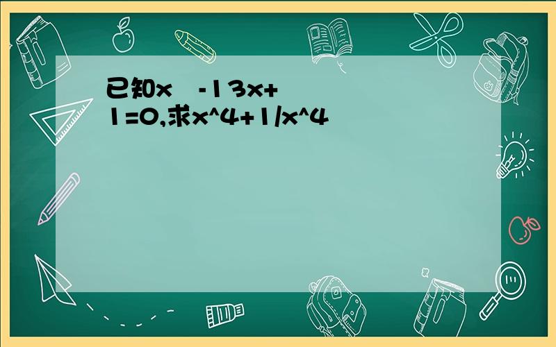 已知x²-13x+1=0,求x^4+1/x^4