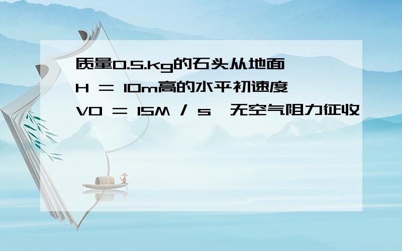 质量0.5.kg的石头从地面H = 10m高的水平初速度V0 = 15M / s,无空气阻力征收