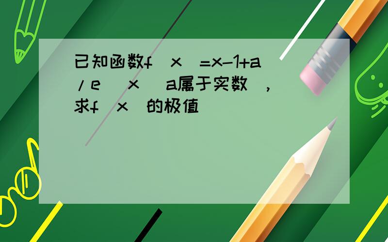 已知函数f(x)=x-1+a/e ^x (a属于实数),求f(x)的极值