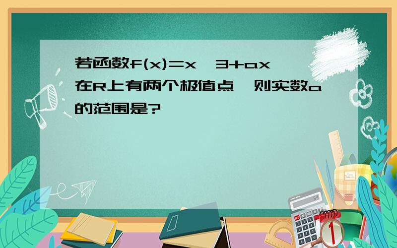 若函数f(x)=x^3+ax在R上有两个极值点,则实数a的范围是?