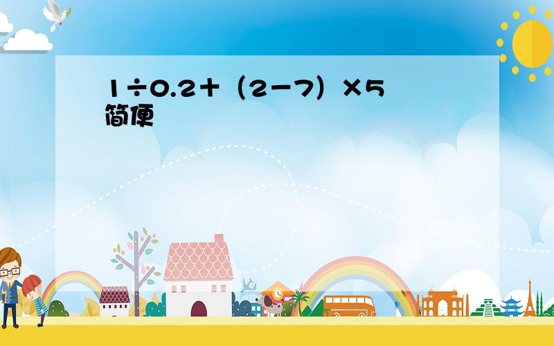 1÷0.2＋（2－7）×5 简便