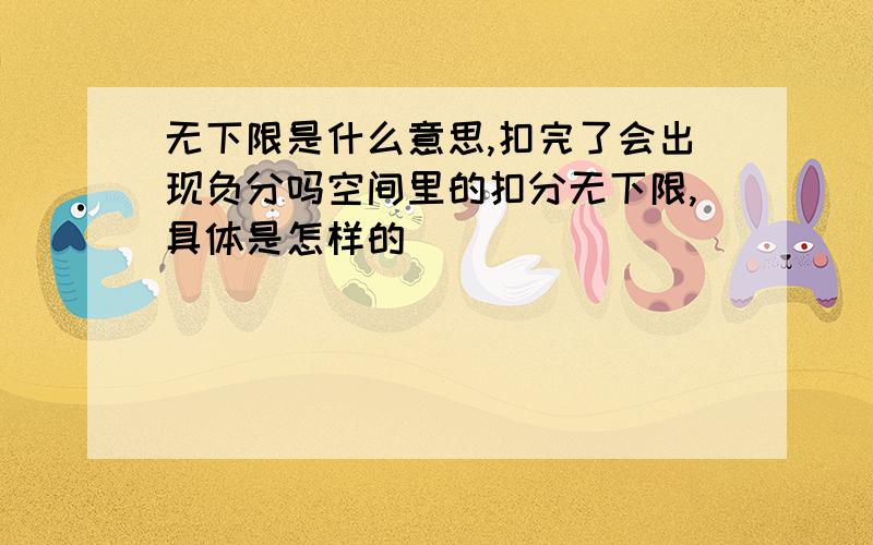 无下限是什么意思,扣完了会出现负分吗空间里的扣分无下限,具体是怎样的