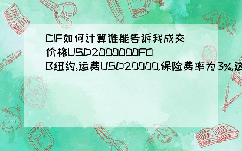 CIF如何计算谁能告诉我成交价格USD2000000FOB纽约,运费USD20000,保险费率为3%,这批货物CIF价格该怎么计算?