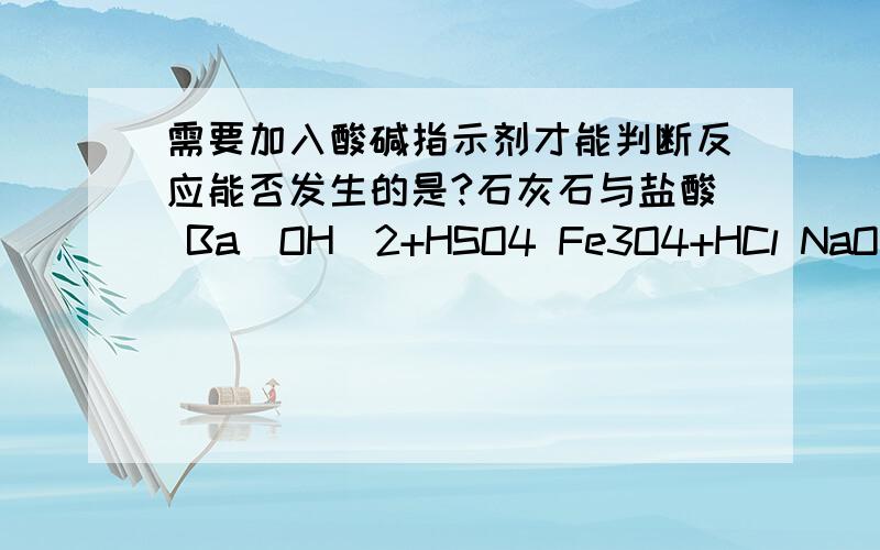 需要加入酸碱指示剂才能判断反应能否发生的是?石灰石与盐酸 Ba(OH)2+HSO4 Fe3O4+HCl NaOH+HCl